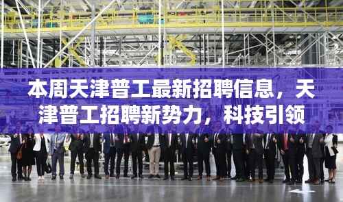 天津普工招聘新势力，智能就业新篇章开启，科技引领未来招聘大潮