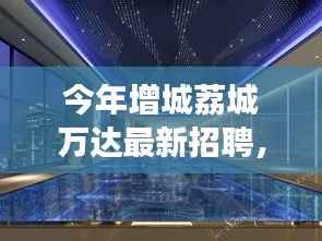 增城荔城万达最新招聘动态揭秘,职业发展三大要点解析