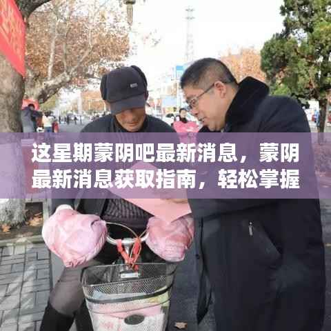 蒙阴最新资讯,本周新鲜资讯一网打尽,获取指南助你轻松掌握!