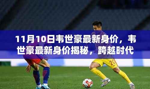 韦世豪最新身价曝光,足球新星跨越时代的崛起之路