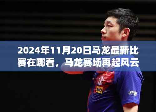 马龙赛场风云再起,回顾最新比赛与重塑领域地位,观看指南(2024年11月20日)