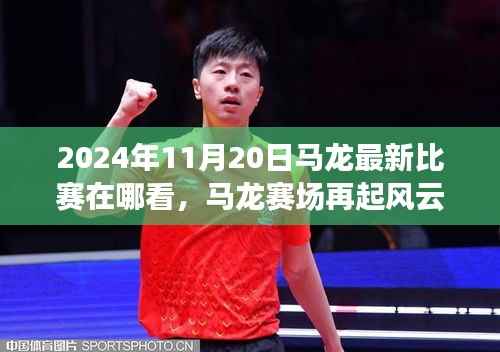 马龙赛场风云再起,回顾最新比赛与重塑领域地位,观看指南(2024年11月20日)