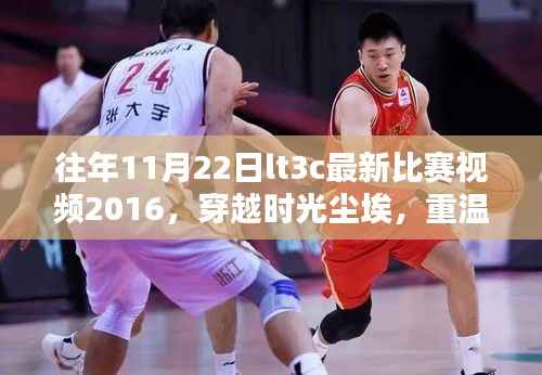 往年11月22日lt3c最新比赛视频2016,穿越时光尘埃,重温荣耀时刻——2016年11月22日LT3C最新比赛视频回顾