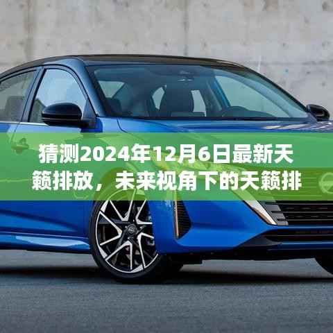 猜测2024年12月6日最新天籁排放,未来视角下的天籁排放,预测与探讨2024年12月6日的天籁排放趋势