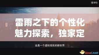 雷雨之下的个性化魅力探索,独家定制的魅力无限