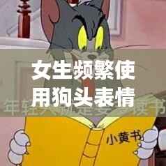 女生频繁使用狗头表情,网络现象背后的深意解读