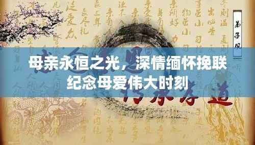 母亲永恒之光,深情缅怀挽联纪念母爱伟大时刻