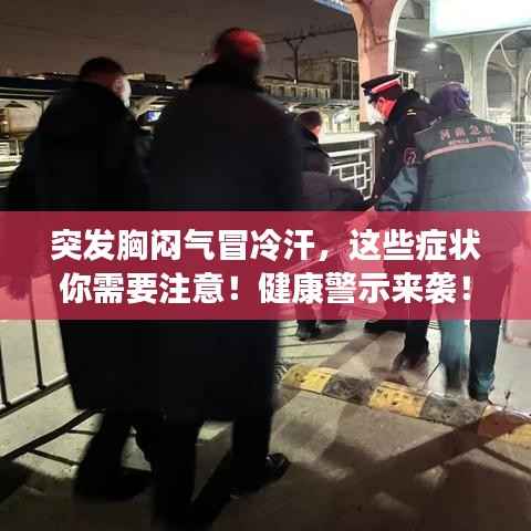 突发胸闷气冒冷汗,这些症状你需要注意!健康警示来袭!