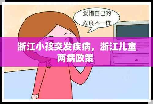浙江小孩突发疾病,浙江儿童两病政策