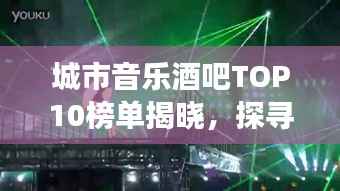 城市音乐酒吧TOP10榜单揭晓,探寻城市音符魅力之旅