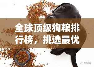 全球顶级狗粮排行榜,挑选最优质的狗粮,为爱宠保驾护航!