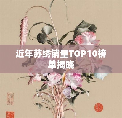 近年苏绣销量TOP10榜单揭晓