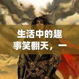 生活中的趣事笑翻天,一网打尽搞笑句子精选