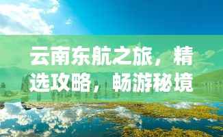云南东航之旅，精选攻略，畅游秘境