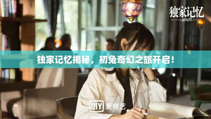 独家记忆揭秘,初兔奇幻之旅开启!