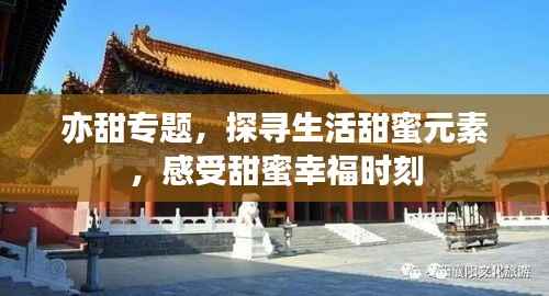 亦甜专题,探寻生活甜蜜元素,感受甜蜜幸福时刻