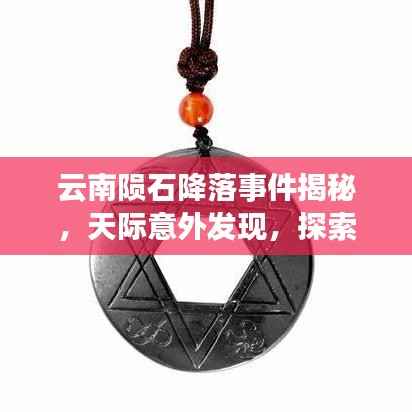 云南陨石降落事件揭秘,天际意外发现,探索宇宙未知之旅