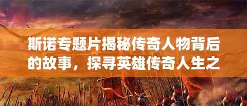 斯诺专题片揭秘传奇人物背后的故事,探寻英雄传奇人生之旅!