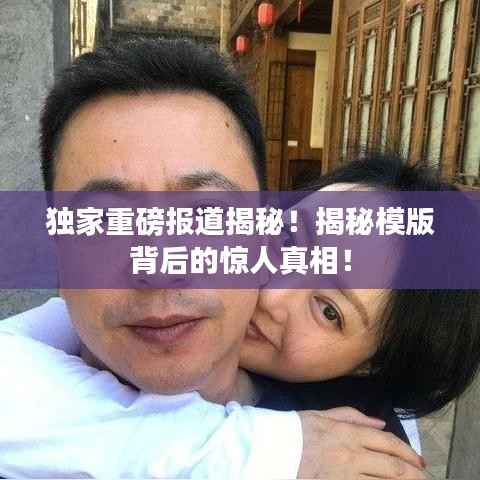 独家重磅报道揭秘!揭秘模版背后的惊人真相!