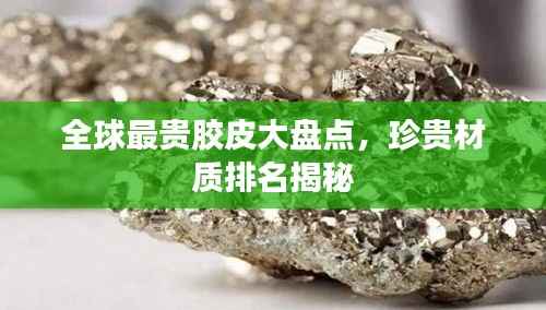 全球最贵胶皮大盘点,珍贵材质排名揭秘