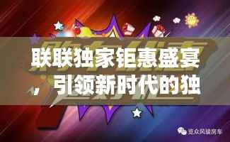 联联独家钜惠盛宴，引领新时代的独家优惠，不容错过！