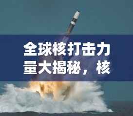 全球核打击力量大揭秘,核弹能力排名一览无余