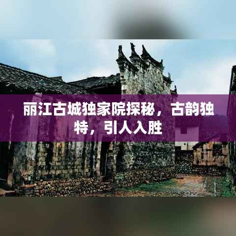 丽江古城独家院探秘,古韵独特,引人入胜