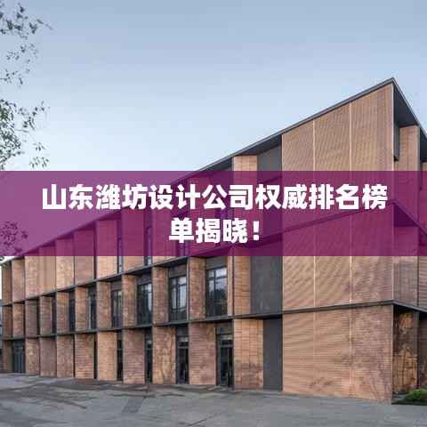 山东潍坊设计公司权威排名榜单揭晓!