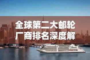 全球第二大邮轮厂商排名深度解析!