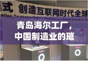 青岛海尔工厂,中国制造业的璀璨明珠,位列前十的辉煌成就