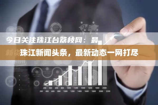 珠江新闻头条,最新动态一网打尽