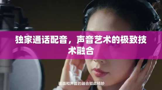 独家通话配音,声音艺术的极致技术融合