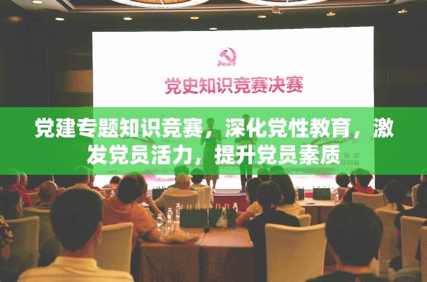 党建专题知识竞赛,深化党性教育,激发党员活力,提升党员素质