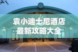 袁小迪士尼酒店最新攻略大全