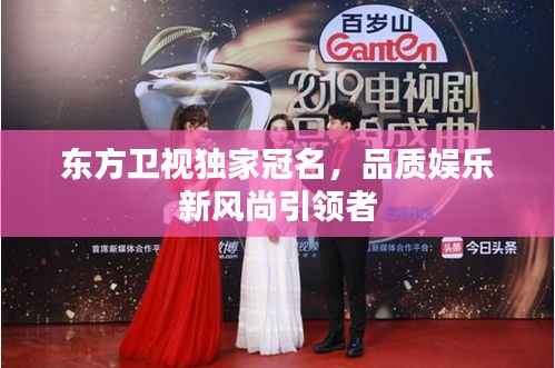东方卫视独家冠名，品质娱乐新风尚引领者