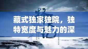 藏式独家独院,独特宽度与魅力的深度解读