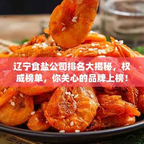 辽宁食盐公司排名大揭秘,权威榜单,你关心的品牌上榜!
