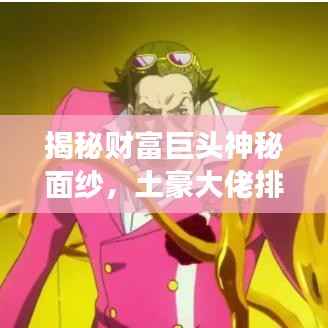 揭秘财富巨头神秘面纱,土豪大佬排名前十名重磅揭晓!