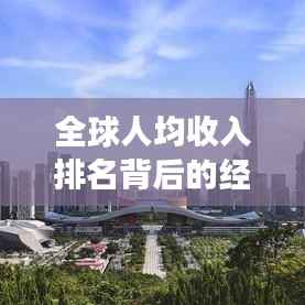 全球人均收入排名背后的经济现象深度解析