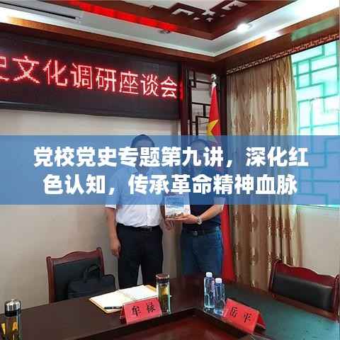 党校党史专题第九讲,深化红色认知,传承革命精神血脉