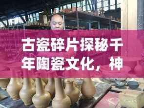 古瓷碎片探秘千年陶瓷文化，神秘魅力之旅