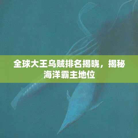 全球大王乌贼排名揭晓,揭秘海洋霸主地位
