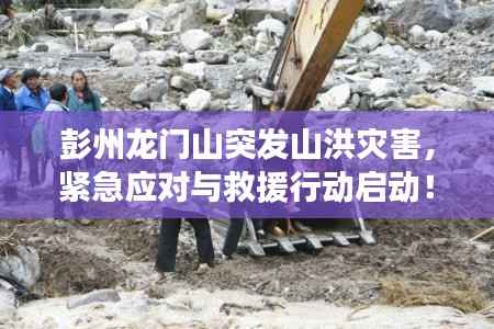 彭州龙门山突发山洪灾害，紧急应对与救援行动启动！
