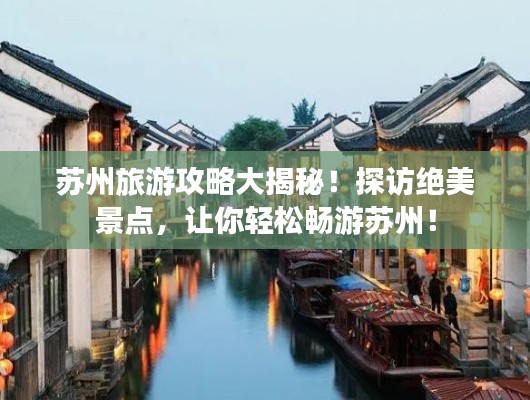 苏州旅游攻略大揭秘！探访绝美景点，让你轻松畅游苏州！
