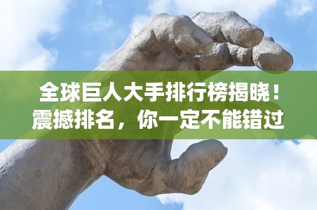 全球巨人大手排行榜揭晓!震撼排名,你一定不能错过!