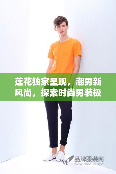 莲花独家呈现,潮男新风尚,探索时尚男装极致魅力